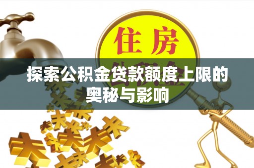 雾峰探索公积金贷款额度上限的奥秘与影响