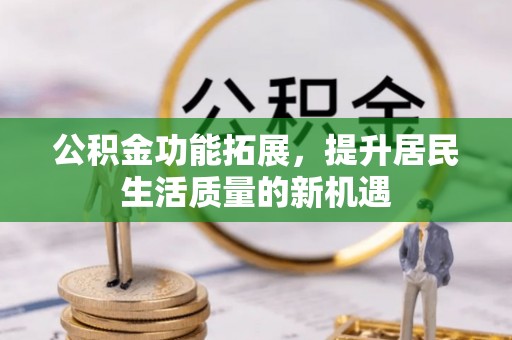 雾峰公积金功能拓展，提升居民生活质量的新机遇