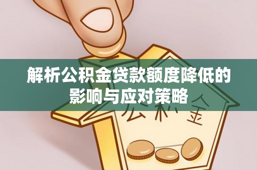 雾峰解析公积金贷款额度降低的影响与应对策略