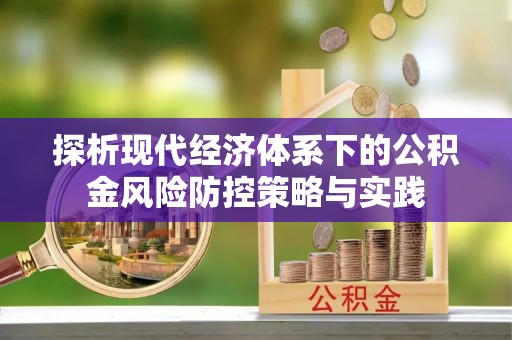 雾峰探析现代经济体系下的公积金风险防控策略与实践