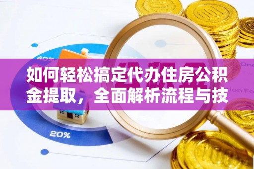 雾峰如何轻松搞定代办住房公积金提取，全面解析流程与技巧