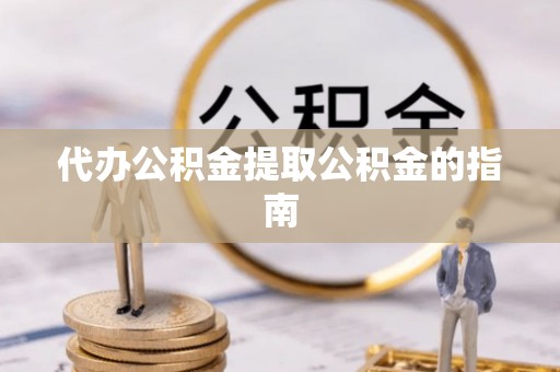 雾峰代办公积金提取公积金的指南