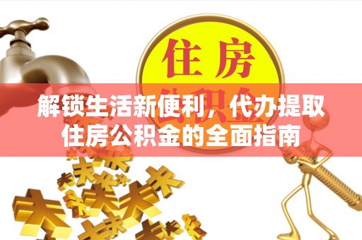 雾峰解锁生活新便利，代办提取住房公积金的全面指南