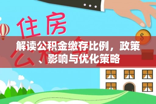 雾峰解读公积金缴存比例，政策、影响与优化策略