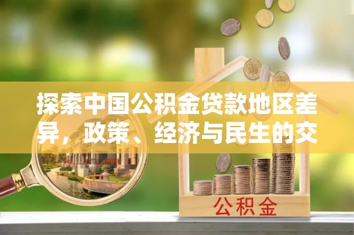 雾峰探索中国公积金贷款地区差异，政策、经济与民生的交织影响