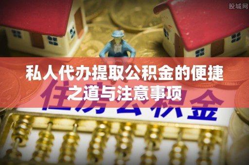 雾峰私人代办提取公积金的便捷之道与注意事项