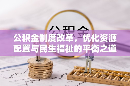 雾峰公积金制度改革，优化资源配置与民生福祉的平衡之道