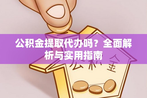 雾峰公积金提取代办吗？全面解析与实用指南