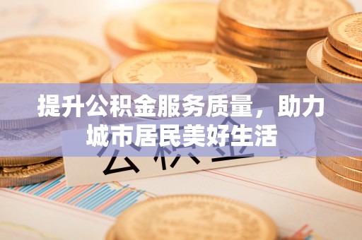 雾峰提升公积金服务质量，助力城市居民美好生活