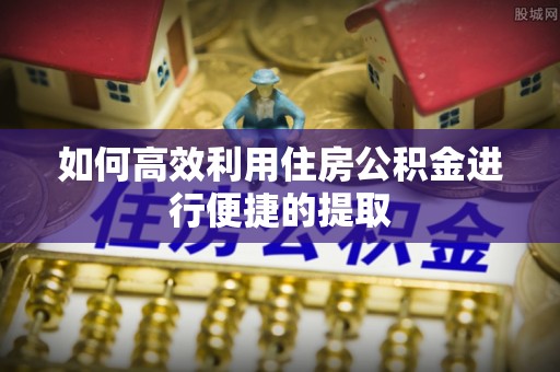 雾峰如何高效利用住房公积金进行便捷的提取