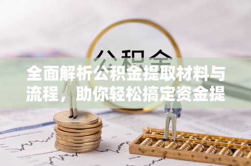 雾峰全面解析公积金提取材料与流程，助你轻松搞定资金提取！