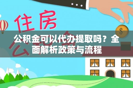 雾峰公积金可以代办提取吗？全面解析政策与流程