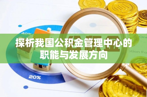 雾峰探析我国公积金管理中心的职能与发展方向