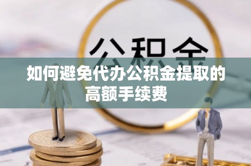 雾峰如何避免代办公积金提取的高额手续费
