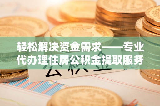 雾峰轻松解决资金需求——专业代办理住房公积金提取服务