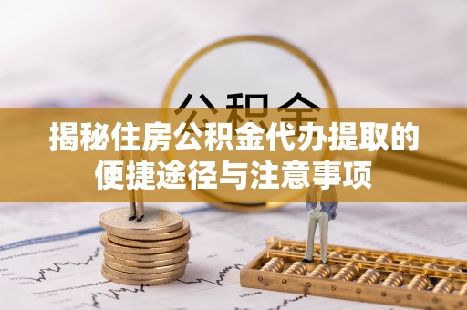 雾峰揭秘住房公积金代办提取的便捷途径与注意事项