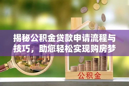 雾峰揭秘公积金贷款申请流程与技巧，助您轻松实现购房梦