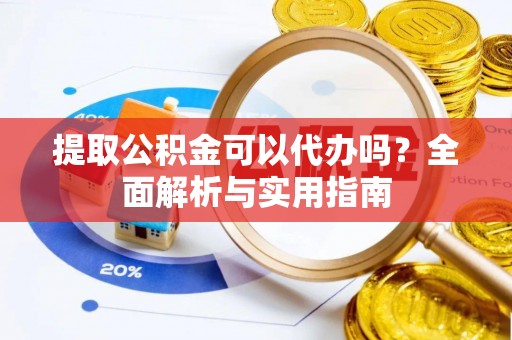 雾峰提取公积金可以代办吗？全面解析与实用指南