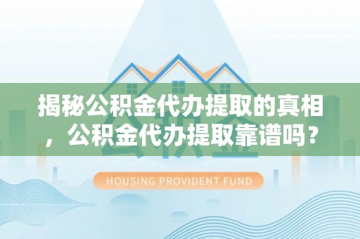 雾峰揭秘公积金代办提取的真相，公积金代办提取靠谱吗？