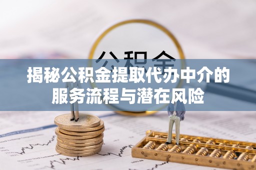 雾峰揭秘公积金提取代办中介的服务流程与潜在风险