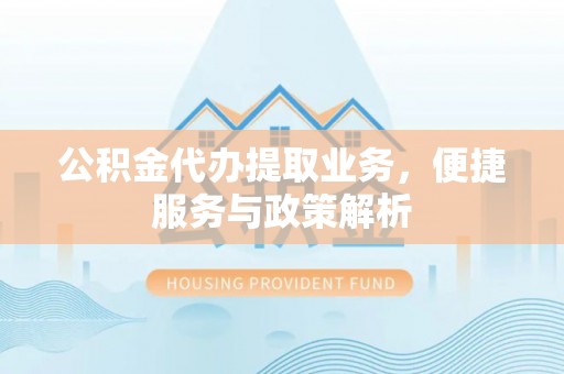 雾峰公积金代办提取业务，便捷服务与政策解析
