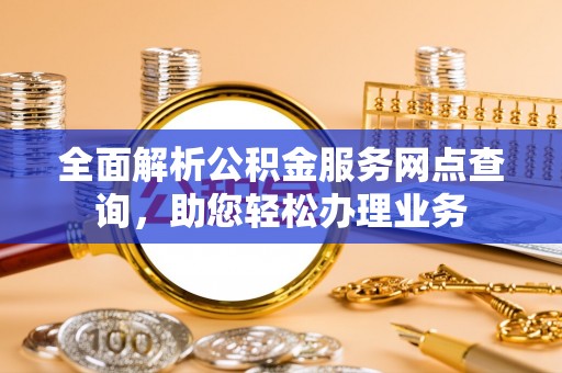 雾峰全面解析公积金服务网点查询，助您轻松办理业务