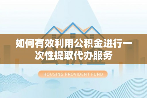 雾峰如何有效利用公积金进行一次性提取代办服务
