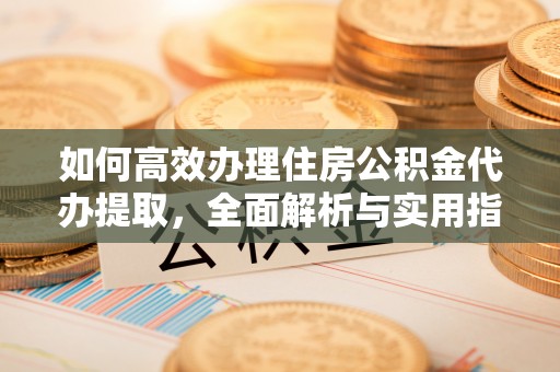 雾峰如何高效办理住房公积金代办提取，全面解析与实用指南