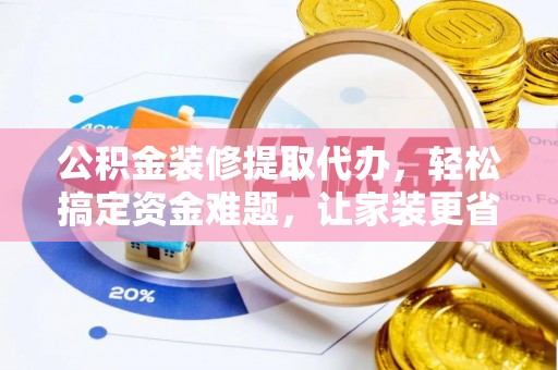 雾峰公积金装修提取代办，轻松搞定资金难题，让家装更省心