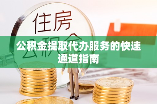 雾峰公积金提取代办服务的快速通道指南