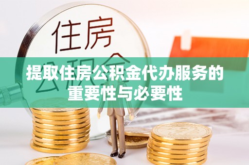雾峰提取住房公积金代办服务的重要性与必要性