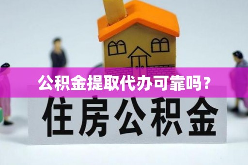 雾峰公积金提取代办可靠吗？
