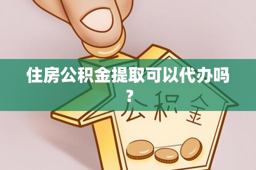 雾峰住房公积金提取可以代办吗？
