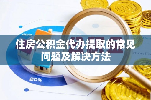 雾峰住房公积金代办提取的常见问题及解决方法