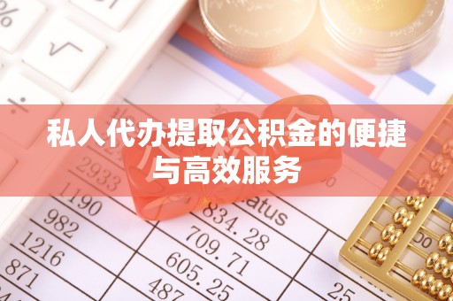 雾峰私人代办提取公积金的便捷与高效服务