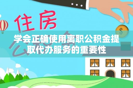 雾峰学会正确使用离职公积金提取代办服务的重要性