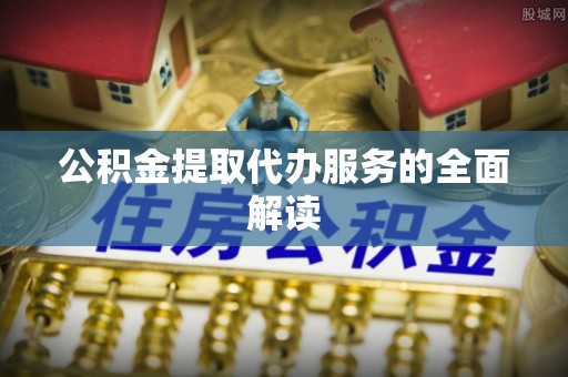 雾峰公积金提取代办服务的全面解读