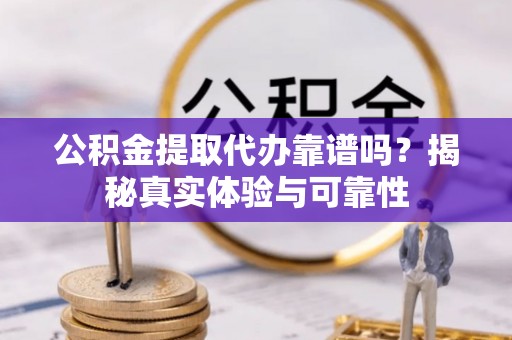 雾峰公积金提取代办靠谱吗？揭秘真实体验与可靠性