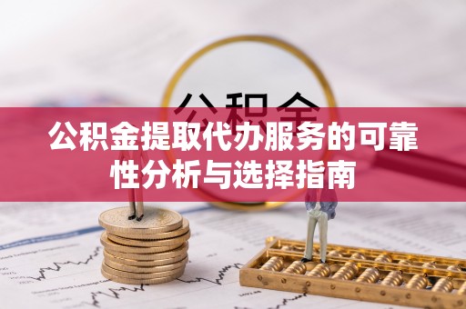 雾峰公积金提取代办服务的可靠性分析与选择指南
