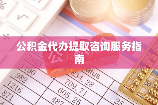 雾峰公积金代办提取咨询服务指南