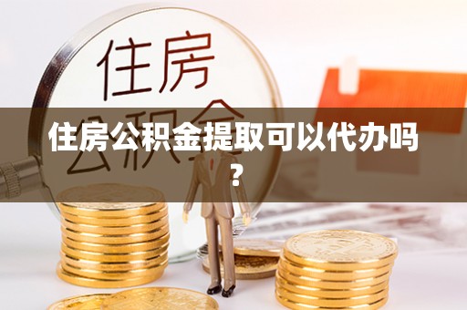 雾峰住房公积金提取可以代办吗？