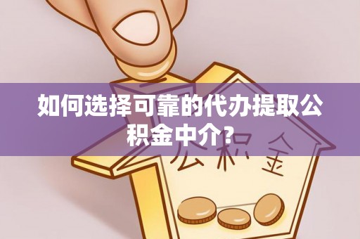 雾峰如何选择可靠的代办提取公积金中介？