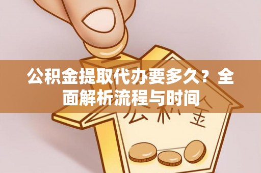 雾峰公积金提取代办要多久？全面解析流程与时间