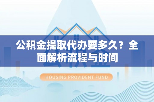 雾峰公积金提取代办要多久？全面解析流程与时间