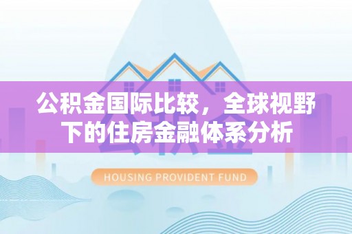 雾峰公积金国际比较，全球视野下的住房金融体系分析